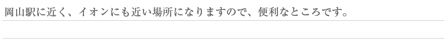 岡山駅に近く、イオンにも近い場所になりますので便利なところです。
